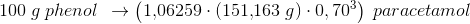 100 \; g\; phenol\: \: \rightarrow \left (1{,}06259\cdot \left ( 151{,}163\; g \right )\cdot 0,70^3 \right )\; paracetamol