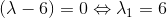 (\lambda -6)=0 \Leftrightarrow \lambda_1=6