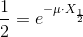 \frac{1}{2}=e^{-\mu\cdot X_{\frac{1}{2}} }