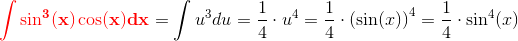 \mathbf{\color{Red} \int \sin^3(x)\cos(x)dx}=\int u^3du=\frac{1}{4}\cdot u^4=\frac{1}{4}\cdot \left (\sin(x) \right )^4=\frac{1}{4}\cdot\sin^4(x)