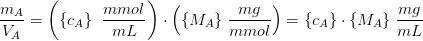 \frac{m_A}{V_A}=\left (\{c_A\} \; \; \frac{mmol}{mL} \right )\cdot \left (\{M_A\} \; \frac{mg}{mmol} \right )=\{c_A\}\cdot \{M_A\}\; \frac{mg}{mL}