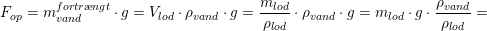 \small F_{op}=m_{vand}^{fortr\ae ngt}\cdot g=V_{lod}\cdot \rho _{vand}\cdot g=\frac{m_{lod}} {\rho _{lod}}\cdot \rho _{vand}\cdot g= m_{lod}\cdot g\cdot \frac{\rho _{vand}}{\rho _{lod}} =