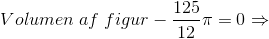 Volumen\;af\;figur-\frac{125}{12}\pi =0\Rightarrow