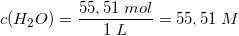 \small c(H_2O)=\frac{55,51 \; mol}{1\; L}=55,51\; M