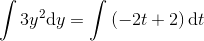 \int 3y^2\mathrm{d} y=\int \left (-2t+2 \right )\mathrm{d} t