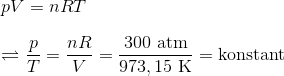 \\ pV=nRT \\ \\ \rightleftharpoons \frac{p}{T}=\frac{nR}{V} = \frac{300\ \textup{atm}}{973,15\ \textup{K} } =\textup{konstant}