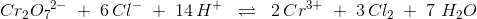 Cr_2{O_7}^{2-}\; +\; 6\, Cl^-\; +\; 14\, H^+\;\; \rightleftharpoons\; \; 2\, Cr^{3+}\; +\; 3\, Cl_2\; +\; 7\, \, H_2O