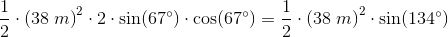 \frac{1}{2}\cdot \left ( 38\; m \right )^2\cdot 2\cdot \sin(67^{\circ})\cdot \cos(67^{\circ})=\frac{1}{2}\cdot \left ( 38\; m \right )^2\cdot \sin(134^{\circ})