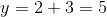 y=2+3=5