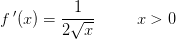 f{\, }'(x)=\frac{1}{2\sqrt{x}}\; \; \; \; \; \;\; \; \; x>0
