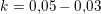 \small k=0{,}05-0{,}03