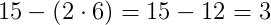 15-\left ( 2\cdot 6 \right )=15-12=3