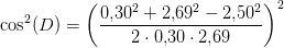 \cos^2( D)=\left ( \frac{0{,}30^2+2{,}69^2-2{,}50^2}{2\cdot 0{,}30\cdot 2{,}69} \right ) ^2