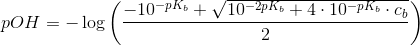 pOH=-\log\left ( \frac{-10^{-pK_b}+\sqrt{10^{-2pK_b}+4\cdot 10^{-pK_b}\cdot c_b}}{2} \right )