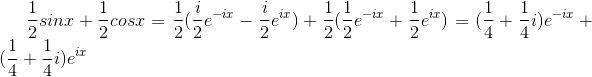 \frac{1}{2}sinx+\frac{1}{2}cosx = \frac{1}{2}(\frac{i}{2}e^{-ix}-\frac{i}{2}e^{ix})+\frac{1}{2}(\frac{1}{2}e^{-ix}+\frac{1}{2}e^{ix}) = (\frac{1}{4}+\frac{1}{4}i)e^{-ix}+(\frac{1}{4}+\frac{1}{4}i)e^{ix}