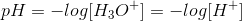 pH=-log[H_3O^+]=-log[H^+]