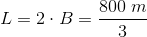 L=2\cdot B =\frac{800\; m}{3}