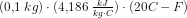 \! \! \! \! \! \! \! \! \! \! \! \! (0{,}1\; kg)\cdot (4{,}186\; \tfrac{kJ}{kg\cdot C})\cdot (20C-F)