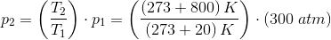 p_2=\left ( \frac{T_2}{T_1} \right )\cdot p_1=\left ( \frac{\left (273+800 \right )K}{\left ( 273+20 \right )K} \right )\cdot \left ( 300\; atm \right )