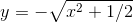 y= -\sqrt{x^2+1/2}
