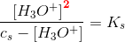\frac{\left [ H_3O^+ \right ]^\mathbf{\color{Red} 2}}{c_s-\left [ H_3O^+ \right ]}=K_s