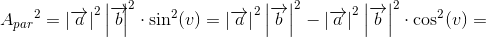 A{_{par}}^{2}=\left | \overrightarrow{a} \right |^2\left | \overrightarrow{b} \! \! \right |^2\cdot \sin^2(v)=\left | \overrightarrow{a} \right |^2\left | \overrightarrow{b} \right |^2-\left | \overrightarrow{a} \right |^2\left | \overrightarrow{b} \right |^2\cdot \cos^2(v)=