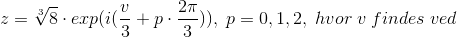 z = \sqrt[3]{8}\cdot exp(i(\frac{v}{3}+p\cdot \frac{2\pi}{3})),\;p=0,1,2,\;hvor\;v\;findes\;ved