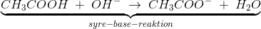 \underset{syre-base-reaktion}{\underbrace{CH_3COOH\; +\; OH^-\; \rightarrow \; CH_3COO^-\; +\; H_2O}}