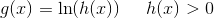 g(x)=\ln(h(x))\; \; \; \; \; h(x)>0