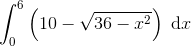 \int_{0}^{6}\left ( 10-\sqrt{36-x^{2}} \right )\; \textup{d}x