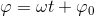 \varphi=\omega t+\varphi_0
