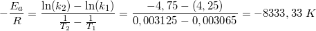 \small -\frac{E_a}{R}=\frac{\ln(k_2)-\ln(k_1)}{\frac{1}{T_2}-\frac{1}{T_1}}=\frac{-4,75-(4,25)}{0,003125-0,003065}=-8333,33\; K