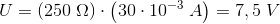 U=\left (250\; \Omega \right )\cdot \left (30\cdot 10^{-3} \; A\right )=7,5\; V