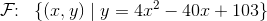 \mathcal{F}\! \! :\; \; \{(x,y)\; |\; y=4x^2-40x+103\}