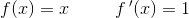 f(x)=x\; \; \; \; \; \; \; \; \; f\, {}'(x) = 1