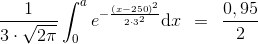 \frac{1}{3\cdot \sqrt{2\pi }}\int_{0}^{a}e^{-\frac{\left ( x-250 \right )^{2}}{2\cdot 3^{2}}}\textup{d}x\: \: =\: \: \frac{0,95}{2}