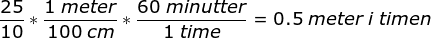 \frac{25}{10}*\frac{1\; meter}{100\; cm}*\frac{60\; minutter}{1\; time}=0.5\; meter\; i \; timen