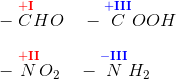 \newline -\overset{\mathbf{\color{Red} +I}}{C}HO \ \ \ -\overset{\mathbf{\color{Blue} +III}}{C}OOH \newline \newline -\overset{\mathbf{\color{Red} +II}}{N}O_2 \ \ \ -\overset{\mathbf{\color{Blue} -III}}{N}H_2