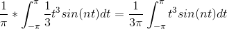 \frac{1}{\pi }*\int_{-\pi }^{\pi }\frac{1}{3}t^{3}sin(nt)dt = \frac{1}{3\pi }\int_{-\pi }^{\pi }t^{3}sin(nt)dt