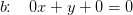 b\! \! :\; \; \; 0x+y+0=0