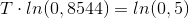 T\cdot ln(0,8544)=ln(0,5)