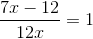 \frac{7x-12}{12x}=1