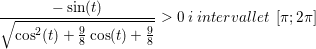 \small \frac{-\sin(t)}{\sqrt{\cos^2(t)+\frac{9}{8}\cos(t)+\frac{9}{8}}}> 0\: i\; intervallet\; \left [ \pi ;2\pi \right ]