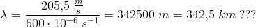 \lambda =\frac{205{,}5\; \frac{m}{s}}{600\cdot 10^{-6}\; s^{-1}}=342500\; m=342{,}5\; km\; ???