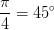 \frac{\pi }{4}=45^{\circ}
