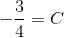 -\frac{3}{4}= C