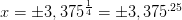 x=\pm 3,375^{\frac{1}{4}}=\pm 3,375^{.25}