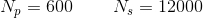 N_p=600\; \; \; \; \; \; \; \; N_s=12000
