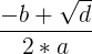 \large \frac{-b+\sqrt{d}}{2*a}