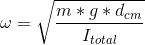 \omega = \sqrt{\frac{m*g*d_{cm}}{I_{total}}}
